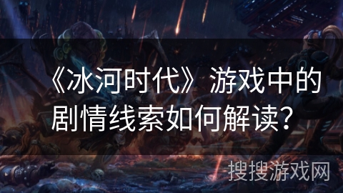 《冰河时代》游戏中的剧情线索如何解读？