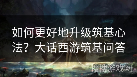 如何更好地升级筑基心法？大话西游筑基问答