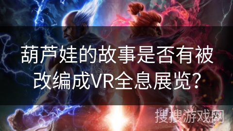 葫芦娃的故事是否有被改编成VR全息展览？