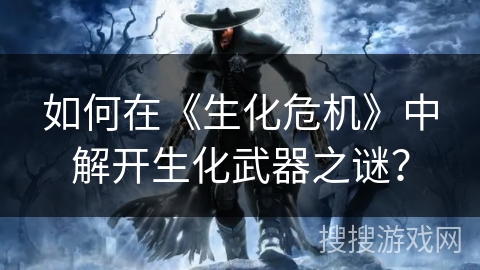 如何在《生化危机》中解开生化武器之谜？