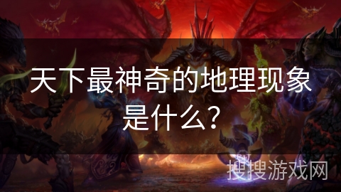 天下最神奇的地理现象是什么？