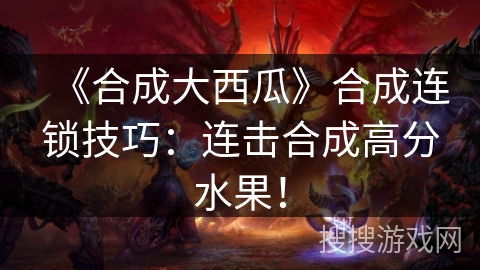 《合成大西瓜》合成连锁技巧：连击合成高分水果！