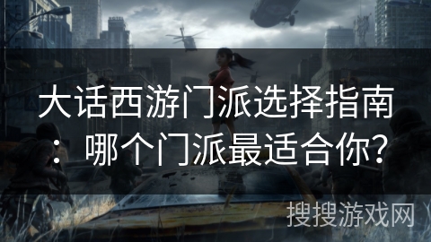大话西游门派选择指南：哪个门派最适合你？