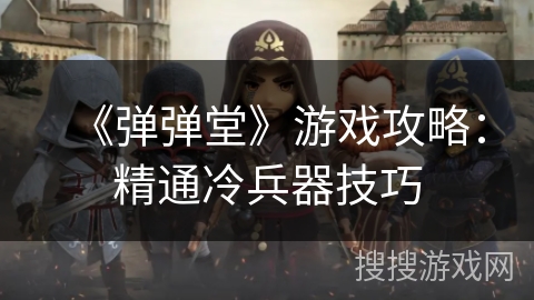 《弹弹堂》游戏攻略：精通冷兵器技巧