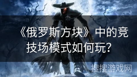 《俄罗斯方块》中的竞技场模式如何玩？