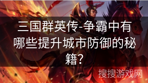 三国群英传-争霸中有哪些提升城市防御的秘籍？