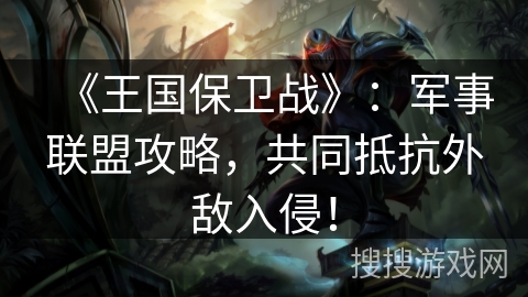 《王国保卫战》：军事联盟攻略，共同抵抗外敌入侵！