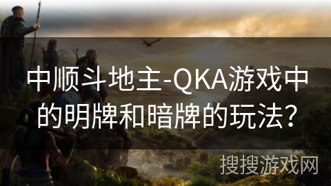 中顺斗地主-QKA游戏中的明牌和暗牌的玩法？