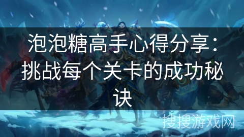 泡泡糖高手心得分享：挑战每个关卡的成功秘诀