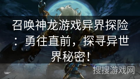 召唤神龙游戏异界探险：勇往直前，探寻异世界秘密！