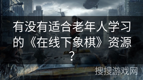 有没有适合老年人学习的《在线下象棋》资源？
