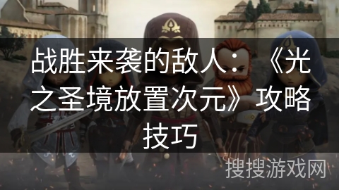 战胜来袭的敌人：《光之圣境放置次元》攻略技巧