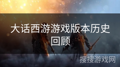 大话西游游戏版本历史回顾