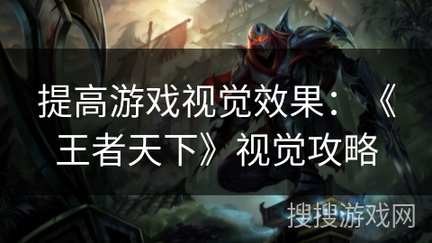 提高游戏视觉效果：《王者天下》视觉攻略
