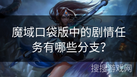 魔域口袋版中的剧情任务有哪些分支？
