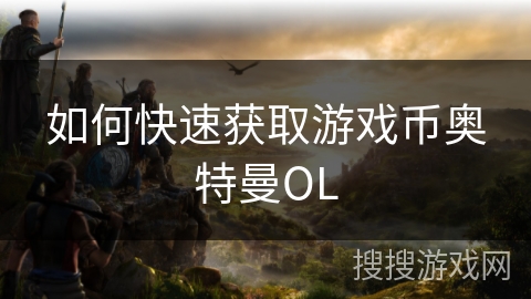 如何快速获取游戏币奥特曼OL