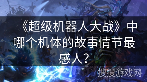 《超级机器人大战》中哪个机体的故事情节最感人？