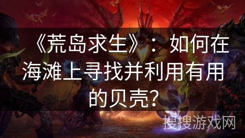 《荒岛求生》：如何在海滩上寻找并利用有用的贝壳？