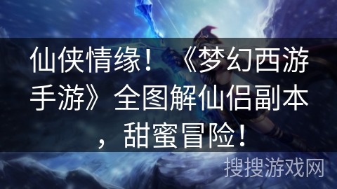 仙侠情缘！《梦幻西游手游》全图解仙侣副本，甜蜜冒险！
