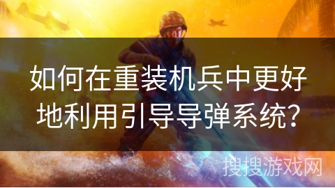 如何在重装机兵中更好地利用引导导弹系统？