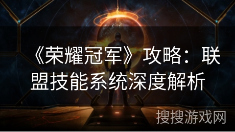 《荣耀冠军》攻略：联盟技能系统深度解析