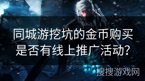 同城游挖坑的金币购买是否有线上推广活动？