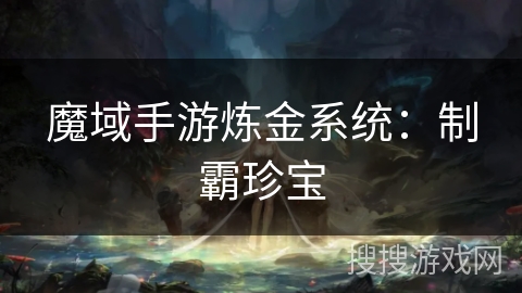 魔域手游炼金系统：制霸珍宝