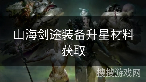 山海剑途装备升星材料获取