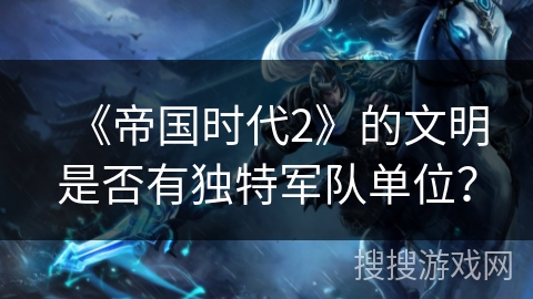 《帝国时代2》的文明是否有独特军队单位？