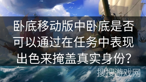 卧底移动版中卧底是否可以通过在任务中表现出色来掩盖真实身份？