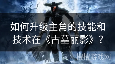 如何升级主角的技能和技术在《古墓丽影》？