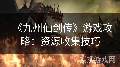《九州仙剑传》游戏攻略：资源收集技巧