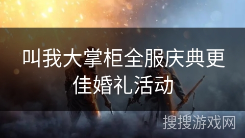 叫我大掌柜全服庆典更佳婚礼活动