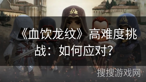 《血饮龙纹》高难度挑战：如何应对？