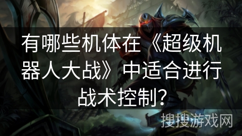有哪些机体在《超级机器人大战》中适合进行战术控制？