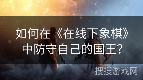 如何在《在线下象棋》中防守自己的国王？