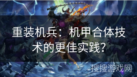 重装机兵：机甲合体技术的更佳实践？