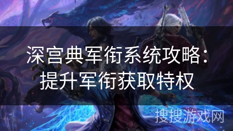 深宫典军衔系统攻略：提升军衔获取特权