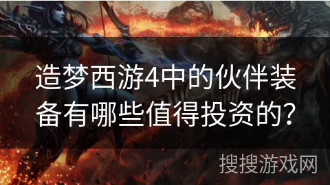 造梦西游4中的伙伴装备有哪些值得投资的？