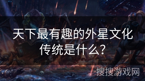 天下最有趣的外星文化传统是什么？