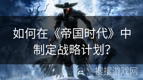 如何在《帝国时代》中制定战略计划？