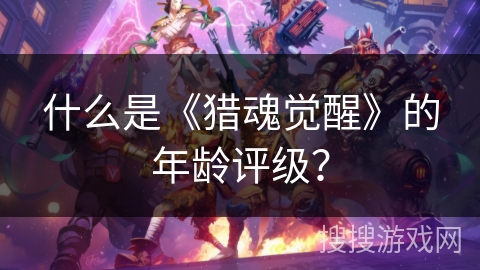 什么是《猎魂觉醒》的年龄评级？