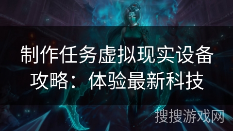 制作任务虚拟现实设备攻略：体验最新科技