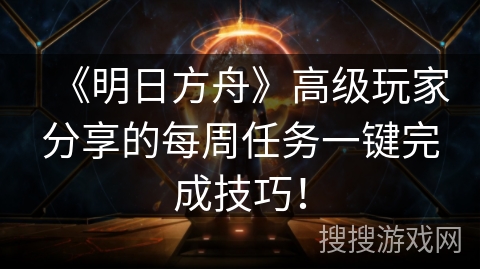 《明日方舟》高级玩家分享的每周任务一键完成技巧！