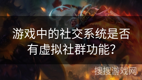 游戏中的社交系统是否有虚拟社群功能? 游戏中的社交系统是否有虚拟社群功能?