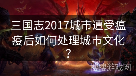 三国志2017城市遭受瘟疫后如何处理城市文化？