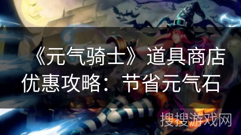 《元气骑士》道具商店优惠攻略：节省元气石