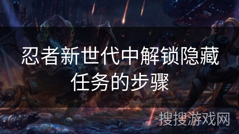忍者新世代中解锁隐藏任务的步骤