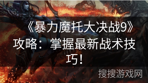 《暴力魔托大决战9》攻略：掌握最新战术技巧！