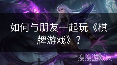 如何与朋友一起玩《棋牌游戏》？